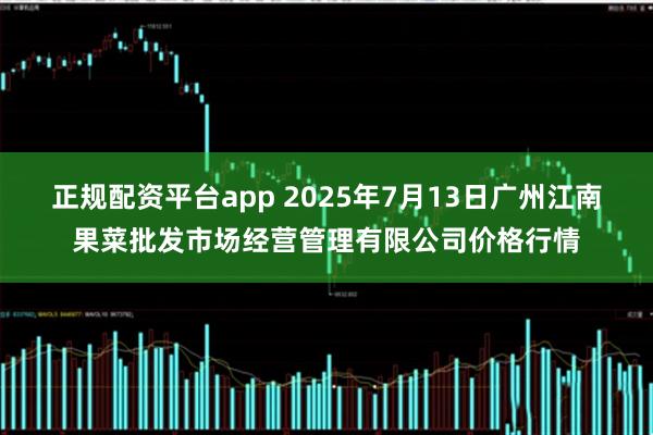 正规配资平台app 2025年7月13日广州江南果菜批发市场经营管理有限公司价格行情