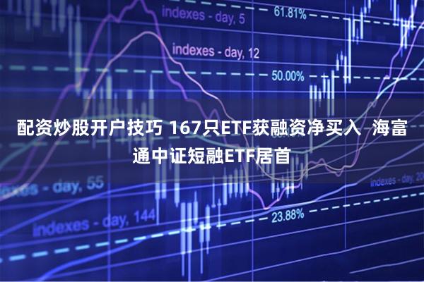 配资炒股开户技巧 167只ETF获融资净买入  海富通中证短融ETF居首