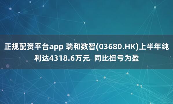 正规配资平台app 瑞和数智(03680.HK)上半年纯利达4318.6万元  同比扭亏为盈