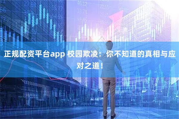 正规配资平台app 校园欺凌：你不知道的真相与应对之道！