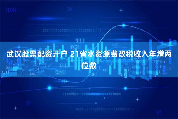 武汉股票配资开户 21省水资源费改税收入年增两位数