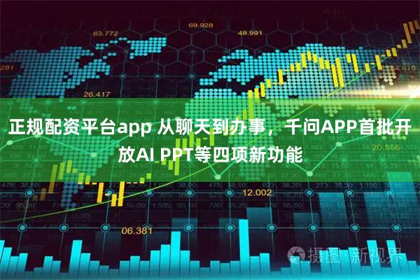 正规配资平台app 从聊天到办事，千问APP首批开放AI PPT等四项新功能