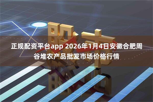 正规配资平台app 2026年1月4日安徽合肥周谷堆农产品批发市场价格行情